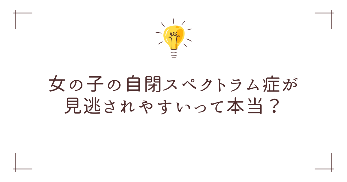 女の子の自閉スペクトラム症が見逃されやすいって本当？